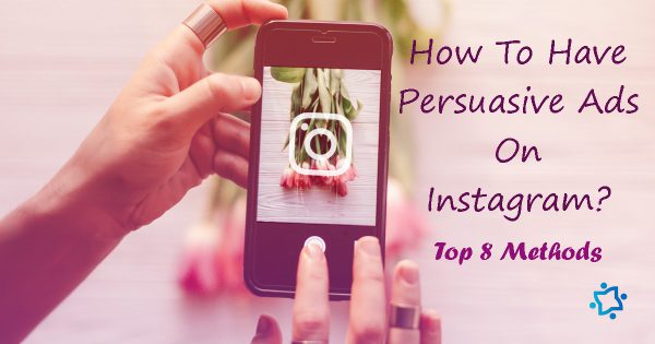 How To Have Persuasive Ads On Instagram? Top 8 Methods